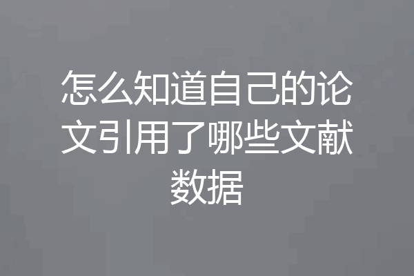 怎么知道自己的论文引用了哪些文献数据