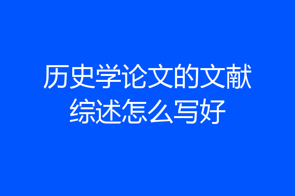 历史学论文的文献综述怎么写好