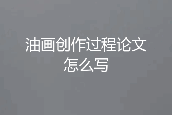 油画创作过程论文怎么写