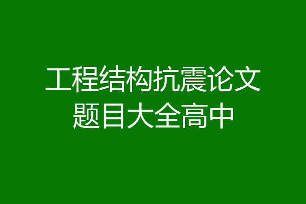 工程结构抗震论文题目大全高中