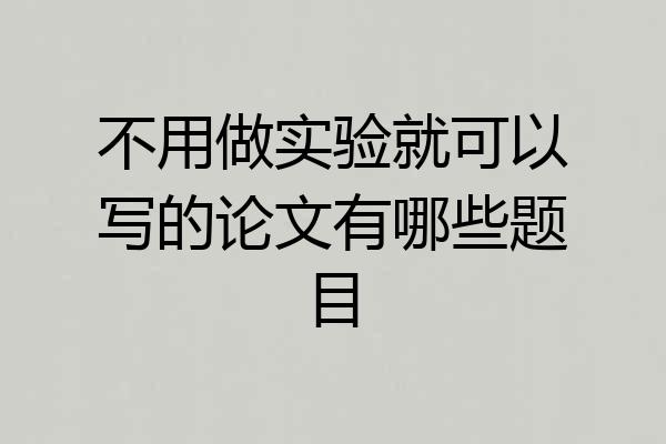 不用做实验就可以写的论文有哪些题目