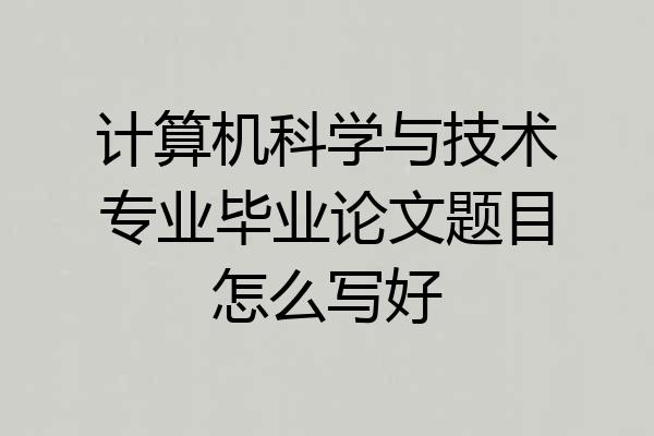 计算机科学与技术专业毕业论文题目怎么写好