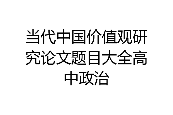 当代中国价值观研究论文题目大全高中政治
