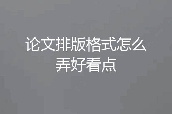 论文排版格式怎么弄好看点