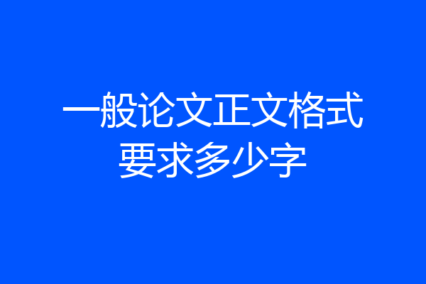 一般论文正文格式要求多少字