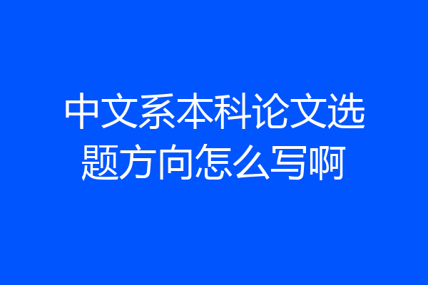 中文系本科论文选题方向怎么写啊