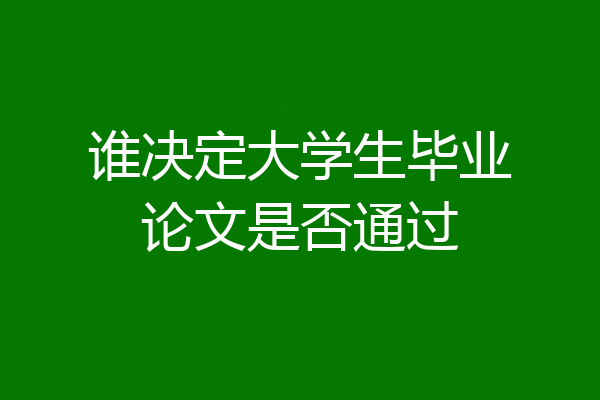 谁决定大学生毕业论文是否通过