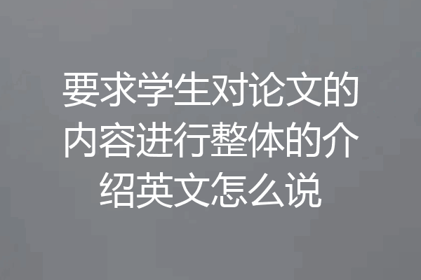 要求学生对论文的内容进行整体的介绍英文怎么说
