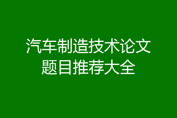汽车制造技术论文题目推荐大全