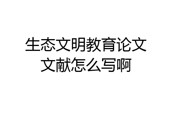 生态文明教育论文文献怎么写啊