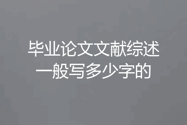 毕业论文文献综述一般写多少字的
