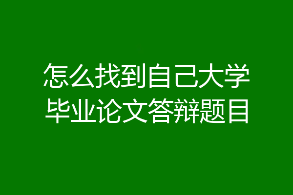 怎么找到自己大学毕业论文答辩题目