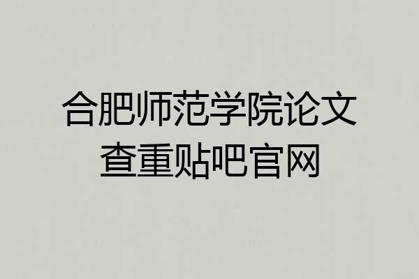 合肥师范学院论文查重贴吧官网