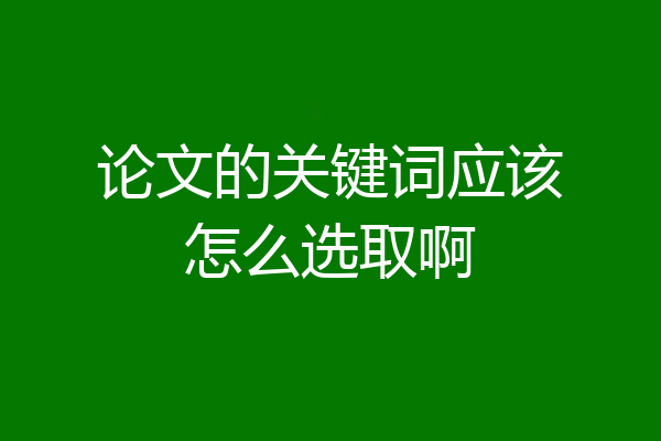 论文的关键词应该怎么选取啊