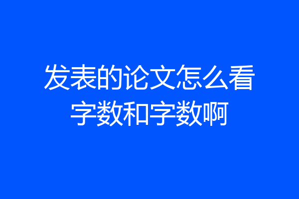 发表的论文怎么看字数和字数啊