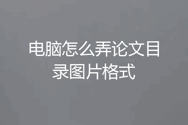 电脑怎么弄论文目录图片格式
