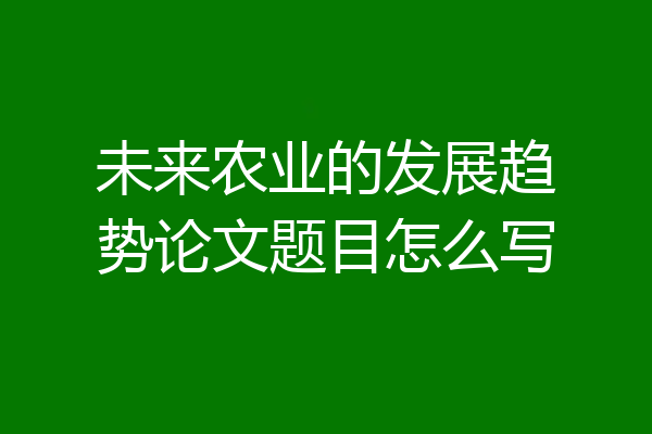 未来农业的发展趋势论文题目怎么写