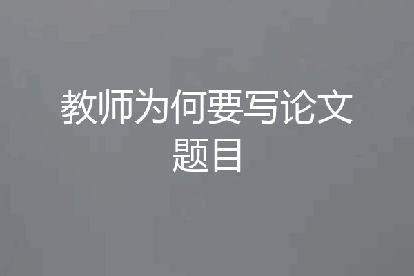 教师为何要写论文题目