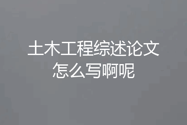 土木工程综述论文怎么写啊呢