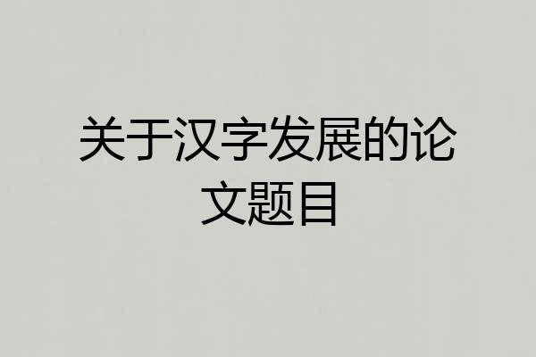 关于汉字发展的论文题目