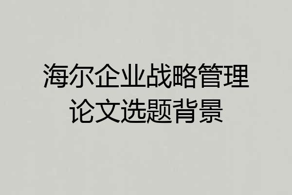 海尔企业战略管理论文选题背景