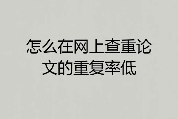 怎么在网上查重论文的重复率低