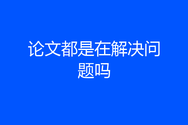 论文都是在解决问题吗