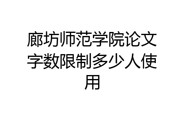 廊坊师范学院论文字数限制多少人使用