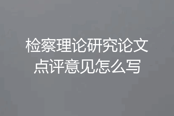 检察理论研究论文点评意见怎么写
