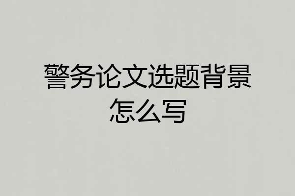 警务论文选题背景怎么写