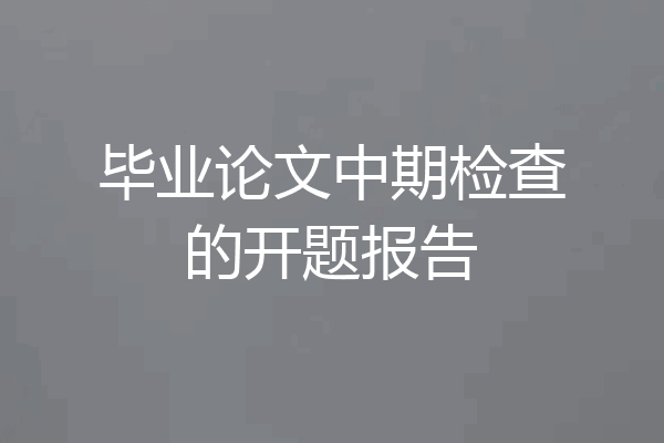 毕业论文中期检查的开题报告