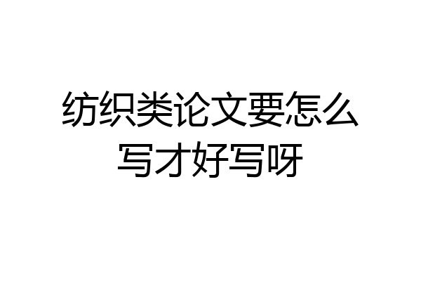 纺织类论文要怎么写才好写呀