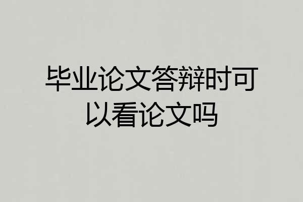 毕业论文答辩时可以看论文吗