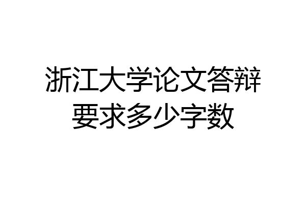 浙江大学论文答辩要求多少字数