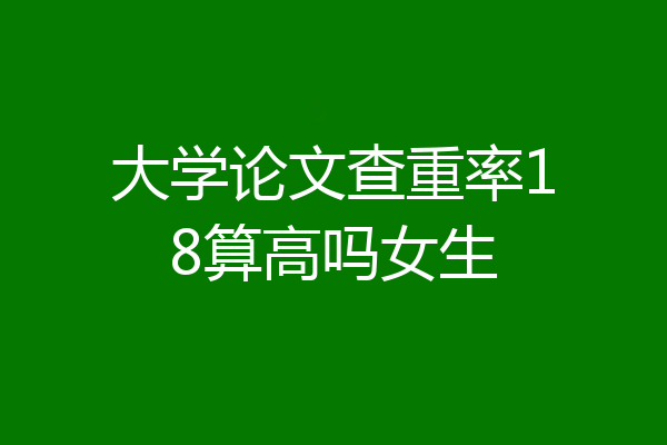 大学论文查重率18算高吗女生