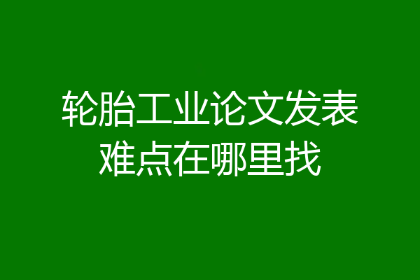 轮胎工业论文发表难点在哪里找