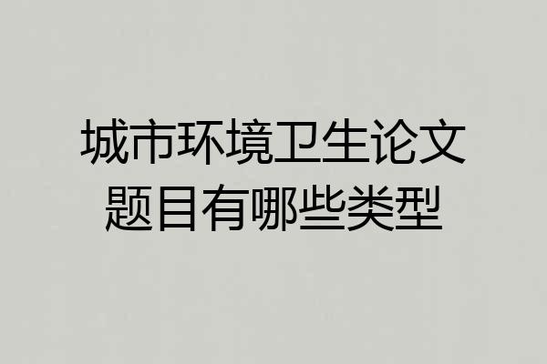 城市环境卫生论文题目有哪些类型