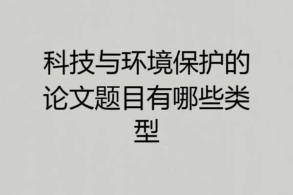 科技与环境保护的论文题目有哪些类型