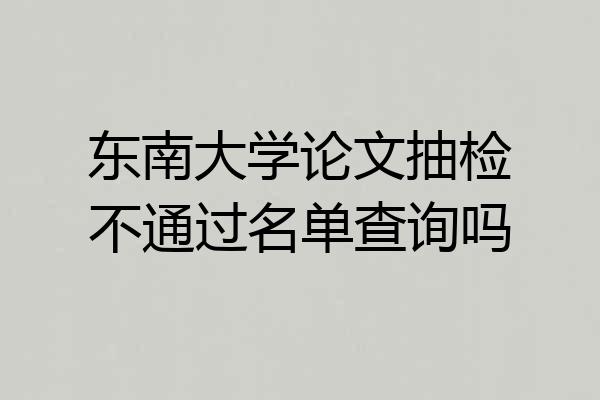 东南大学论文抽检不通过名单查询吗