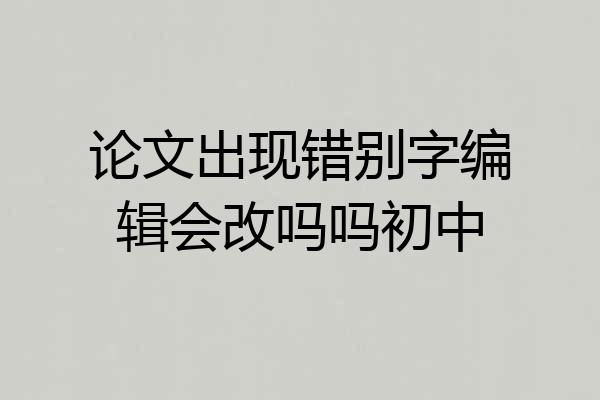 论文出现错别字编辑会改吗吗初中