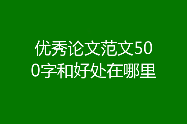 优秀论文范文500字和好处在哪里