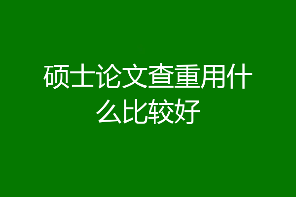 硕士论文查重用什么比较好