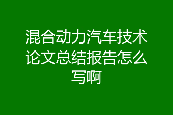 混合动力汽车技术论文总结报告怎么写啊