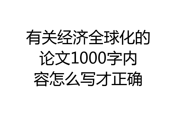 有关经济全球化的论文1000字内容怎么写才正确