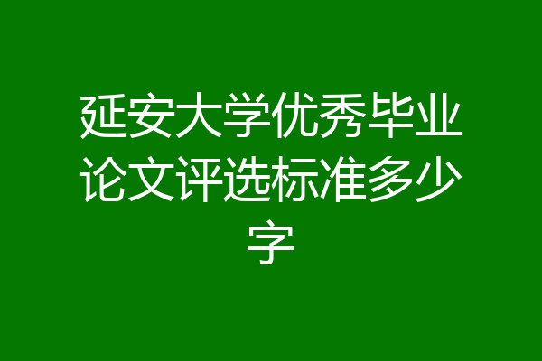 延安大学优秀毕业论文评选标准多少字