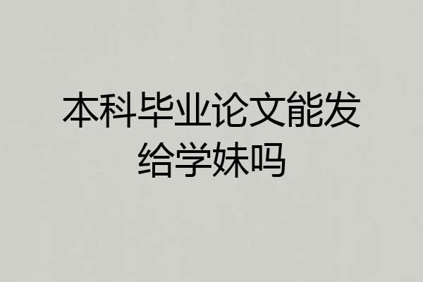 本科毕业论文能发给学妹吗