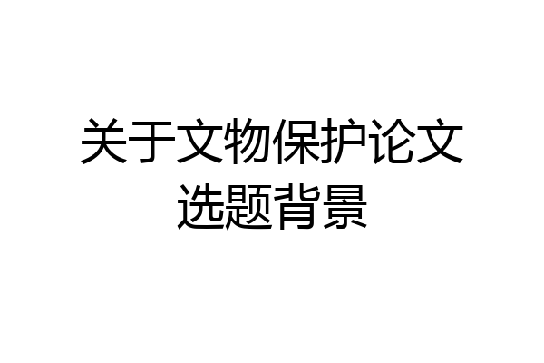 关于文物保护论文选题背景