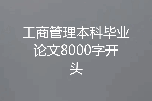 工商管理本科毕业论文8000字开头