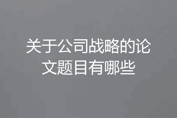 关于公司战略的论文题目有哪些