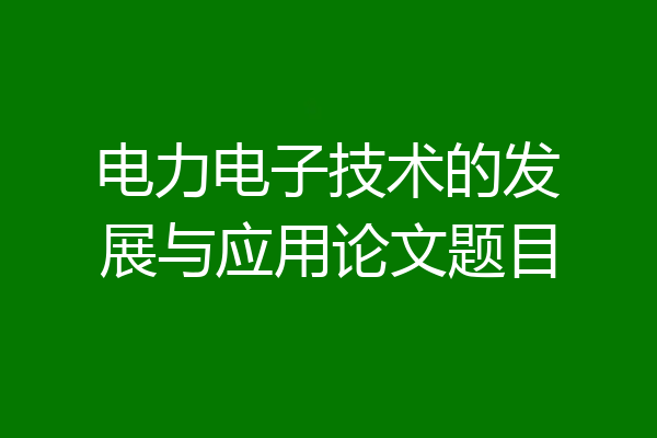 电力电子技术的发展与应用论文题目